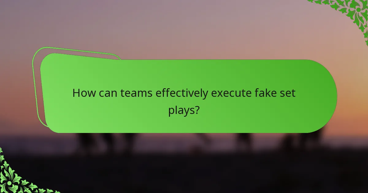 How can teams effectively execute fake set plays?