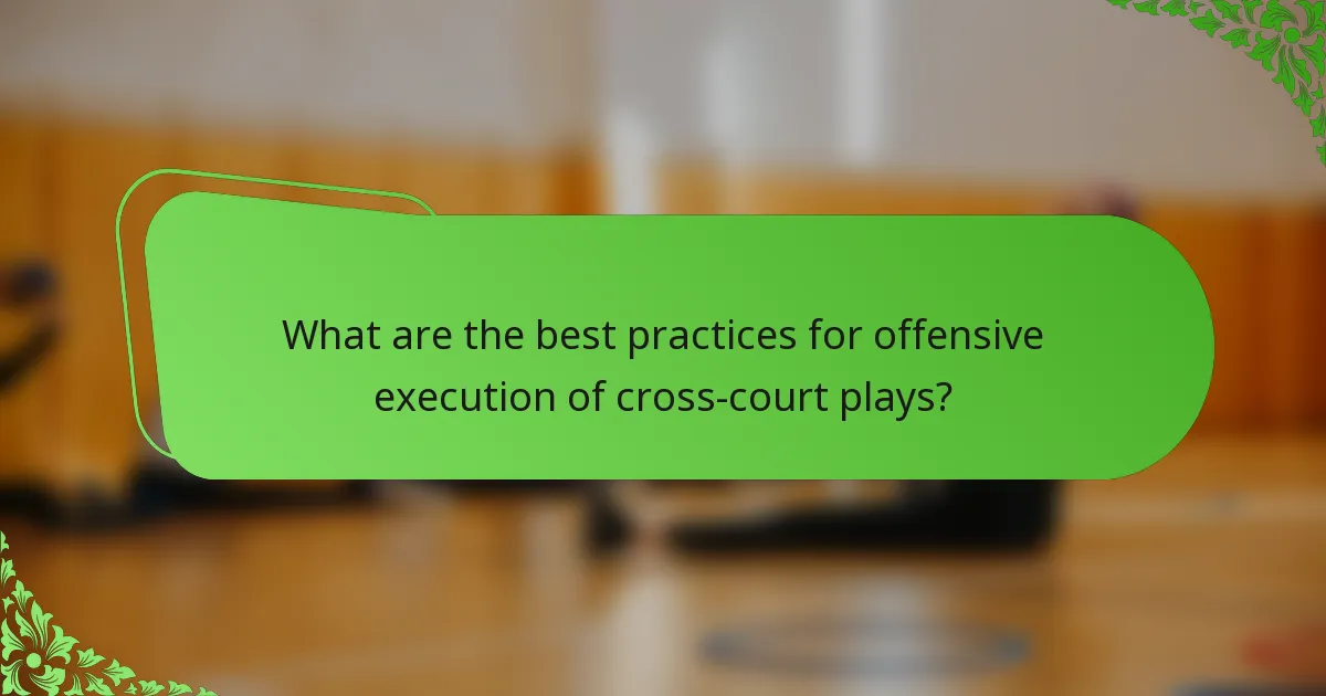 What are the best practices for offensive execution of cross-court plays?