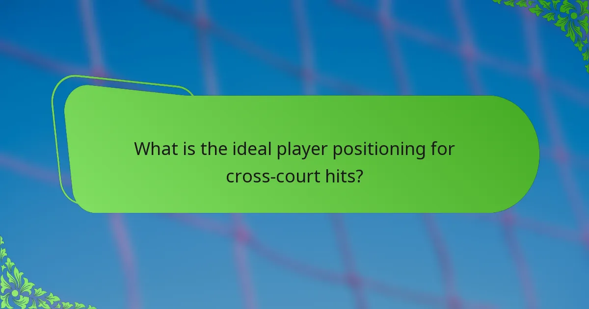 What is the ideal player positioning for cross-court hits?