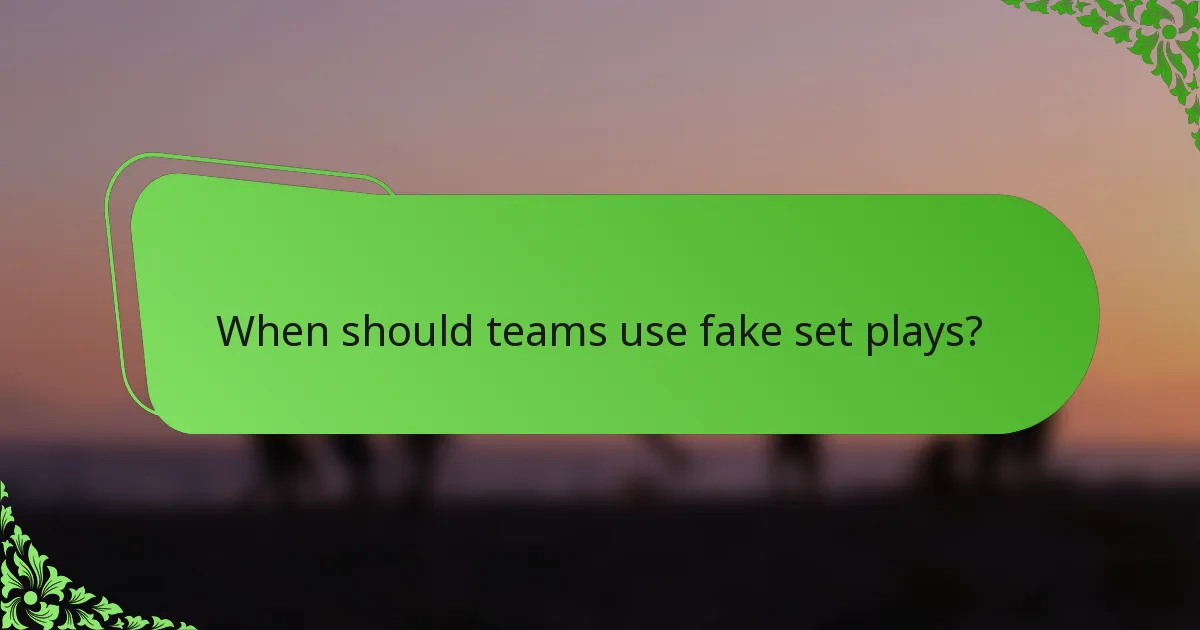 When should teams use fake set plays?